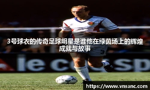 3号球衣的传奇足球明星是谁他在绿茵场上的辉煌成就与故事
