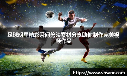 足球明星精彩瞬间剪映素材分享助你制作完美视频作品
