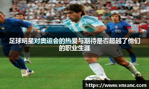足球明星对奥运会的热爱与期待是否超越了他们的职业生涯